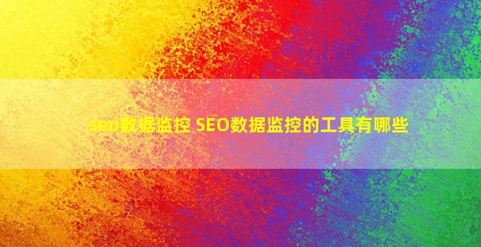 seo数据监控 SEO数据监控的工具有哪些